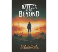 Battles of the Beyond: Haunted Fields and Ghostly Soldiers