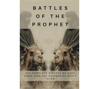 Battles of the Prophet: The Complete History of Badr, Uhud, and the Defense of Early Islam