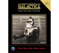 Battlestar Galactica Vintage Action Figure Visual Guide - Deluxe Edition: Action Figure World