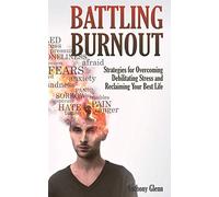 Battling Burnout: Strategies for Overcoming Debilitating Stress and Reclaiming Your Best Life