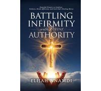Battling Infirmity with Divine Authority: Powerful Prayers to Confront Sickness, Break Affliction, and S od’s Healing Mercy