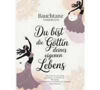 Bauchtanz Tagebuch - Du bist die Göttin deines eigenen Lebens: Bauchtanz + Journaling - So startest Du - Journaling für Bauchtänzerinnen - 100 Seiten - eine Inspiration, ein Gedanke, ein Gefühl