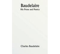 Baudelaire; His Prose and Poetry