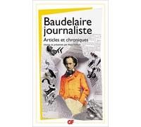 Charles Baudelaire – Baudelaire journaliste: Articles et chroniques – Flammarion – Poche