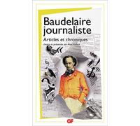Charles Baudelaire – Baudelaire journaliste: Articles et chroniques – Flammarion – Poche