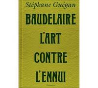 Stéphane Guégan – Baudelaire, l'art contre l'ennui
