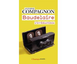 Baudelaire L'irréductible - Antoine Compagnon - Flammarion - Poche - Essai