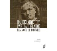 Baudelaire par Baudelaire: Les mots de l'oeuvre