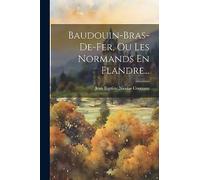 Baudouin-bras-de-fer, Ou Les Normands En Flandre...