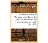Baudouin, comte de Provence ou le Retour des croisades, mélodrame en 3 actes et à grand spectacle Jean-Baptiste Mardelle (Auteur)