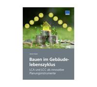 Bauen im Gebäudelebenszyklus - LCA und LCC als innovative Planungsinstrumente