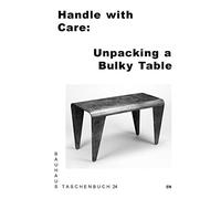 Bauhaus Taschenbuch 24 - Handle with Care: Unpacking a Bulky Table /anglais