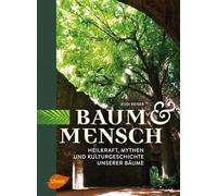 Baum und Mensch: Heilkraft, Mythen und Kulturgeschichte unserer Bäume
