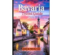 BAVARIA TRAVEL GUIDE 2025: Exploring Munich & Beyond: Attractions, Food, and Itineraries