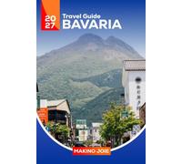 Bavaria Travel Guide 2027: The Complete First-Time Visitor’s Guide to Munich; Things to Do, Castles, Alps, Lakes, Historic Towns, Food, Festivals & Scenic Routes