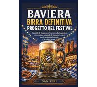 BAVIERA BIRRA DEFINITIVA PROGETTO DEL FESTIVAL: La guida di viaggio per l'interno della leggendaria celebrazione autunnale di Monaco, i segreti per la seduzione in tenda e la cultura locale