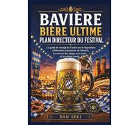 BAVIÈRE BIÈRE ULTIME PLAN DIRECTEUR DU FESTIVAL: Le guide de voyage de l'initié sur la légendaire célébration automnale de Munich, les secrets des sièges sous tente et la culture locale