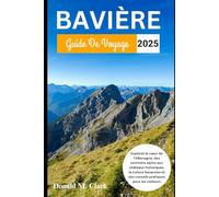 BAVIÈRE GUIDE DE VOYAGE 2025: Explorez le cœur de l'Allemagne, des sommets alpins aux châteaux historiques, la culture bavaroise et des conseils pratiques pour les visiteurs