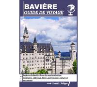 BAVIÈRE GUIDE DE VOYAGE: Explorez la Bavière hors des sentiers battus : itinéraires, châteaux, Alpes, gastronomie, culture et excursions