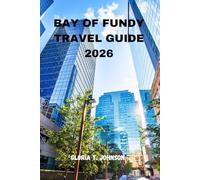 BAY OF FUNDY TRAVEL GUIDE 2026: The Ultimate and Most Updated Handbook to Exploring the World’s Highest Tides, Hidden Coastal Gems, and Rich Maritime Heritage