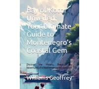 Bay of Kotor Unveiled: Your Ultimate Guide to Montenegro’s Coastal Gem: Discover the History, Beauty, and Adventures of a Mediterranean Masterpiece