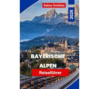 Bayerische Alpen Reiseführer 2026: Entdecken Sie die bayerischen Alpen mit malerischen Dörfern, Outdoor-Abenteuern, lokalem Essen, Wanderwegen und praktischen Reisetipps für eine unvergessliche Reise