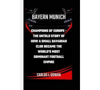 BAYERN MUNICH: Champions of Europe - The Untold Story of How a Small Bavarian Club Became the World's Most Dominant Football Empire