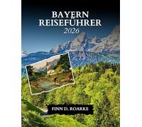 BAYERN REISEFÜHRER 2026: Entdecken Sie München, die Alpen, märchenhafte Schlösser und zeitlose bayerische Traditionen