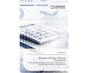 Bayesian Analysis: General Framework: Includes Multivariate Regression Analysis, Model Selection, and Response Prediction. Second Edition