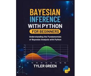 BAYESIAN INFERENCE WITH PYTHON FOR BEGINNERS: Understanding the Fundamentals of Bayesian Analysis with Python