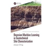 Bayesian Machine Learning in Geotechnical Site Characterization - Ching Jianye National Taiwan University Taipei - Taylor amp Francis Ltd - Livre en Angla Ching Jianye National Taiwan University Taipe