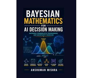 Bayesian mathematics for ai decision making: Inference probabilities programming and uncertainty modeling