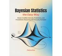 Bayesian Statistics the Easy Way: Master Credible Intervals, Predictions, and Probabilistic Reasoning with Everyday Examples