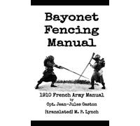Bayonet Fencing Manual: 1910 French Army Manual by Cpt. Jean-Jules Gaston
