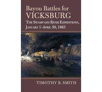 Bayou Battles for Vicksburg: The Swamp and River Expeditions, January 1-April 30, 1863