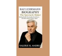 BAZ LUHRMANN BIOGRAPHY: The Spectacle Maker Building Worlds That Sparkle, Break Hearts, and Make Audiences Believe Again