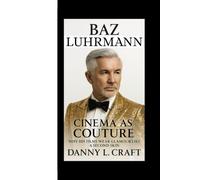 BAZ LUHRMANN: Cinema as Couture Why His Films Wear Glamour Like a Second Skin