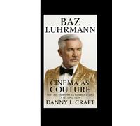BAZ LUHRMANN: Cinema as Couture Why His Films Wear Glamour Like a Second Skin