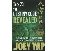 BaZi -- The Destiny Code Revealed: Delve Deeper into the Four Pillars of Destiny