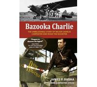 Bazooka Charlie: The Unbelievable Story of Major Charles Carpenter and Rosie the Rocketer