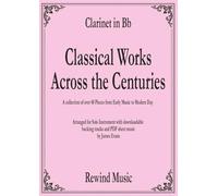 Bb Clarinet Classical Works Across the Centuries: With Backing Tracks