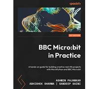 BBC Micro:bit in Practice: A hands-on guide to building creative real-life projects with MicroPython and the BBC Micro:bit