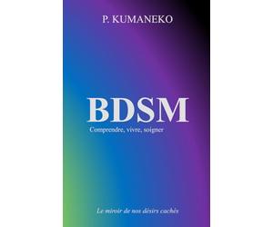 BDSM : Comprendre, vivre, soigner: Le miroir de nos désirs cachés