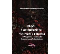 BDSM: Comunicazione, Sicurezza e Fantasia: Un Viaggio nel Mondo della Dominazione e Sottomissione