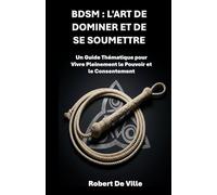 BDSM : l'art de dominer et de se soumettre: Un guide thématique pour vivre pleinement le pouvoir et le consentement