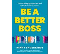 Be A Better Boss: Learn To Build Great Teams And Lead Any Organization To Success