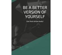 Be a Better Version of Yourself: Fitness Planner and Workout Logbook to Track Progress and Get Your Dream Body: 100-Page Exercise Journal for Men and ... Sets, Reps, Weights, and Calories Burned