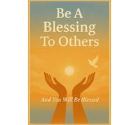 Be A Blessing To Others And You Will Be Blessed: How Giving To Others Opens The Door To Your Greatest Blessings