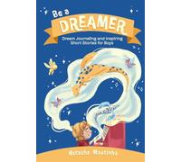Be A Dreamer: Dream Journaling and Inspiring Short Stories for Boys : A Powerful Book to Inspire Young Boys to Dream Big, Stay Determined, and Believe in Themselves