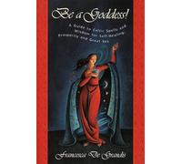 Be A Goddess: A Guide to Magical Celtic Spells for Self-Healing, Prosperity and Great Sex
